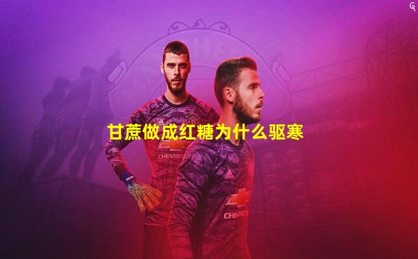 甘蔗做成红糖为什么驱寒