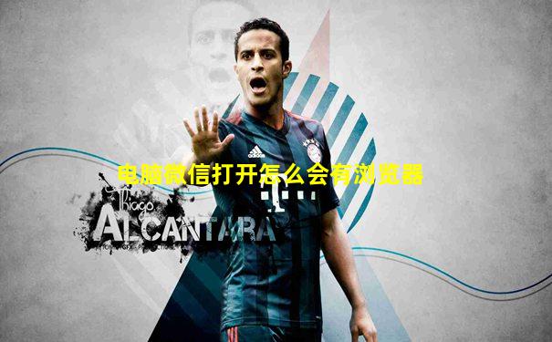 电脑微信打开怎么会有浏览器