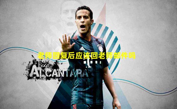 老师回复后应该回老师邮件吗