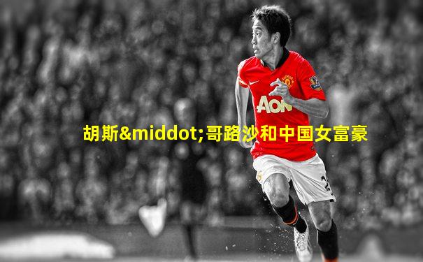胡斯·哥路沙和中国女富豪