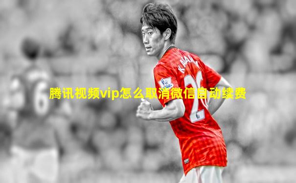 腾讯视频vip怎么取消微信自动续费