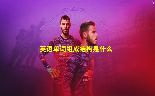英语单词组成结构是什么