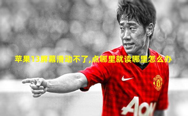苹果13屏幕滑动不了,点哪里就读哪里怎么办