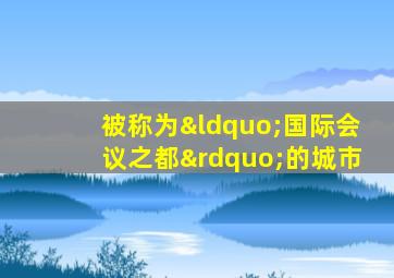 被称为“国际会议之都”的城市