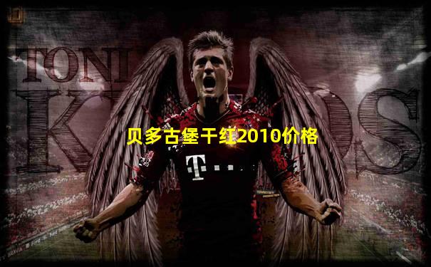 贝多古堡干红2010价格