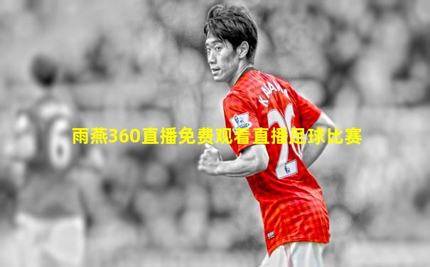 雨燕360直播免费观看直播足球比赛
