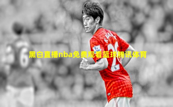 黑白直播nba免费观看篮球腾讯体育